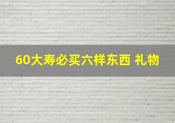 60大寿必买六样东西 礼物